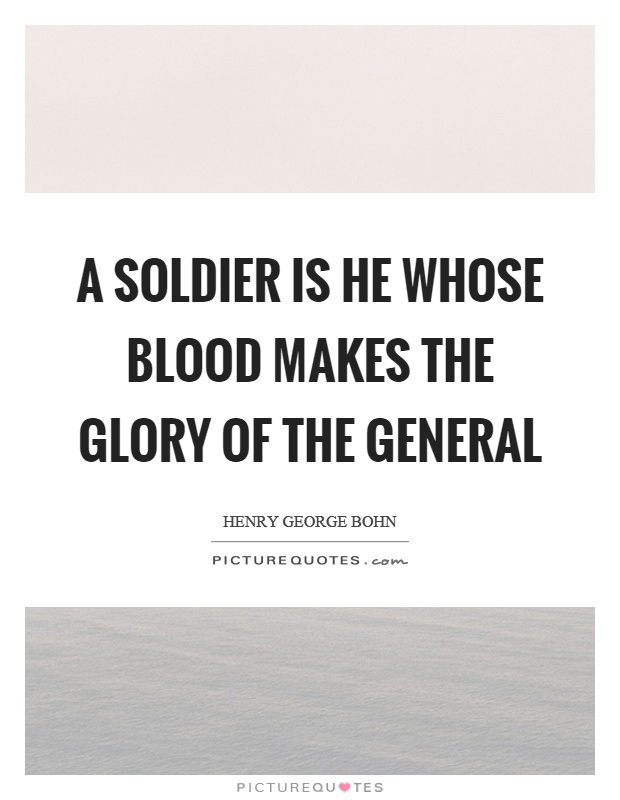 A soldier is he whose blood makes the glory of the general Picture Quote #1