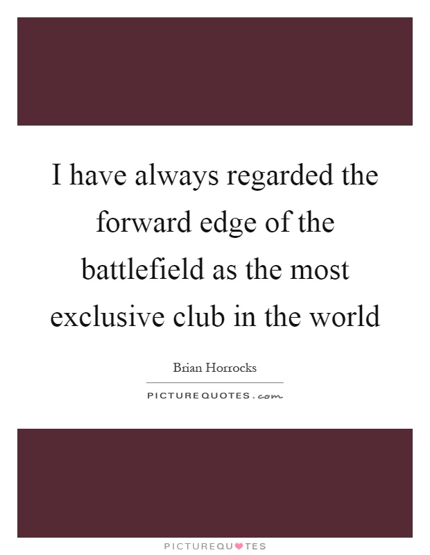 I have always regarded the forward edge of the battlefield as the most exclusive club in the world Picture Quote #1