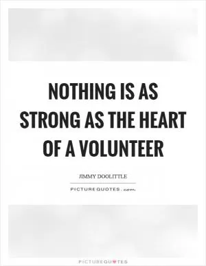 Nothing is as strong as the heart of a volunteer Picture Quote #1