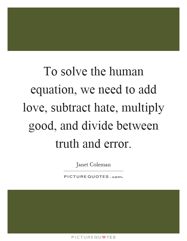 To solve the human equation, we need to add love, subtract hate, multiply good, and divide between truth and error Picture Quote #1