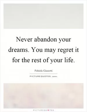 Never abandon your dreams. You may regret it for the rest of your life Picture Quote #1