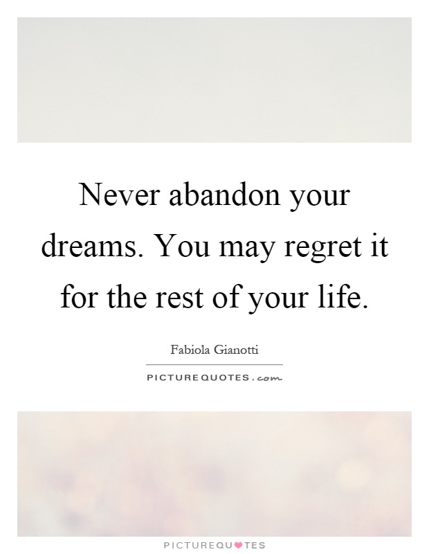 Never abandon your dreams. You may regret it for the rest of your life Picture Quote #1