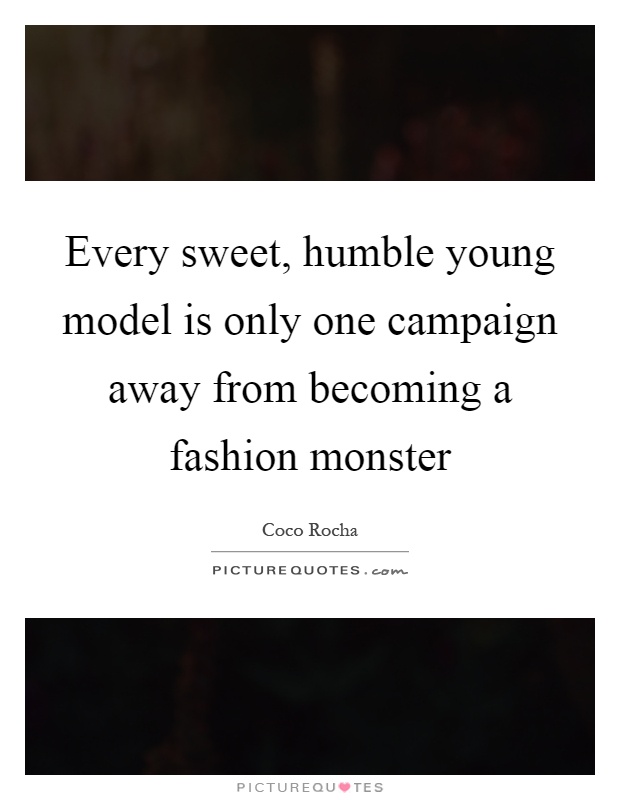 Every sweet, humble young model is only one campaign away from becoming a fashion monster Picture Quote #1