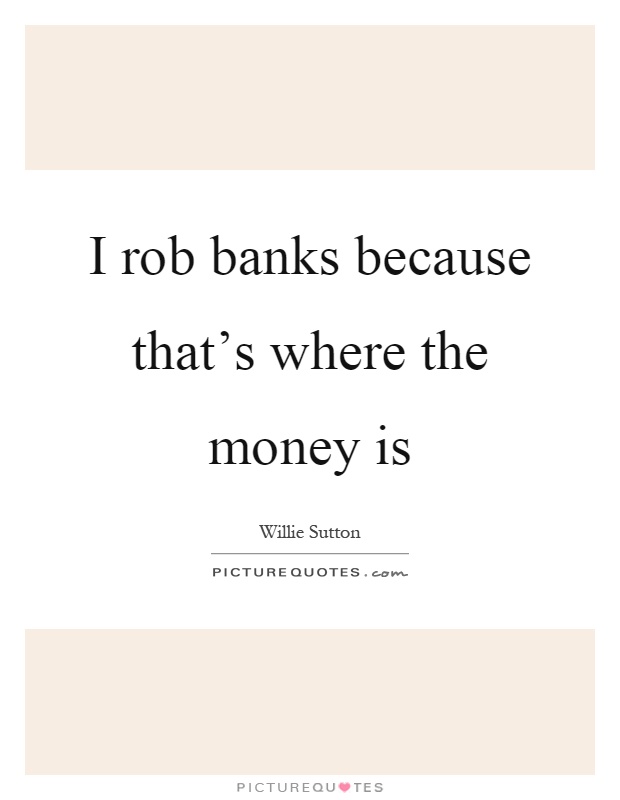 I rob banks because that's where the money is Picture Quote #1
