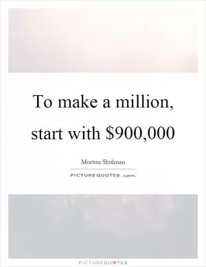 To make a million, start with $900,000 Picture Quote #1