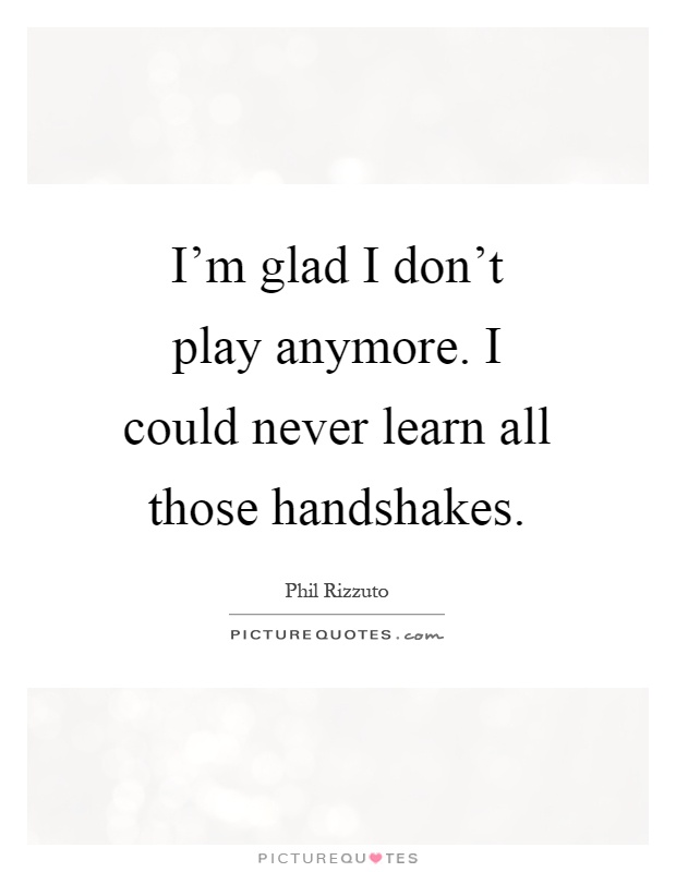 I'm glad I don't play anymore. I could never learn all those handshakes Picture Quote #1