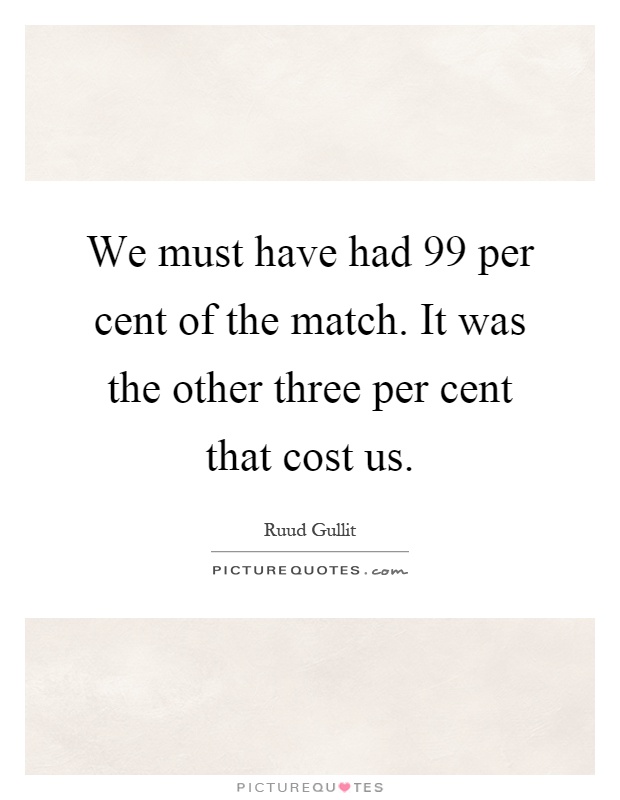 We must have had 99 per cent of the match. It was the other three per cent that cost us Picture Quote #1