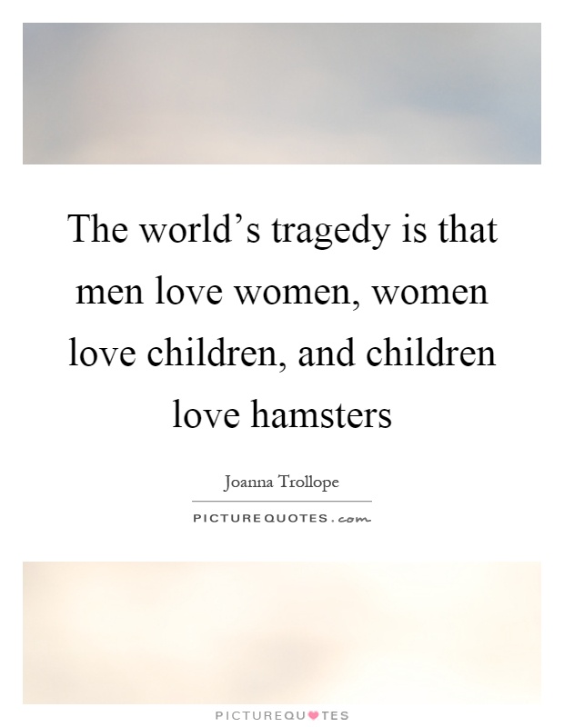 The world's tragedy is that men love women, women love children, and children love hamsters Picture Quote #1