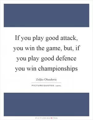 If you play good attack, you win the game, but, if you play good defence you win championships Picture Quote #1