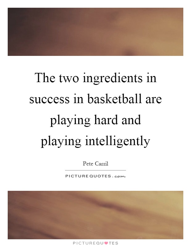 The two ingredients in success in basketball are playing hard and playing intelligently Picture Quote #1