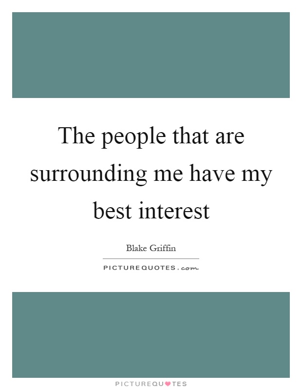 The people that are surrounding me have my best interest Picture Quote #1