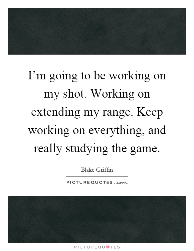 I'm going to be working on my shot. Working on extending my range. Keep working on everything, and really studying the game Picture Quote #1