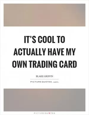 It’s cool to actually have my own trading card Picture Quote #1