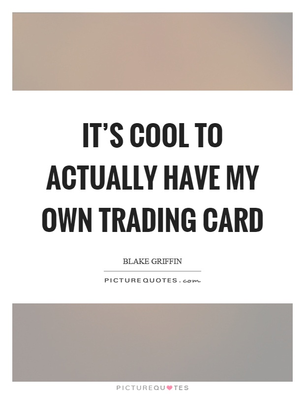 It's cool to actually have my own trading card Picture Quote #1