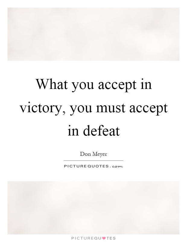 What you accept in victory, you must accept in defeat Picture Quote #1