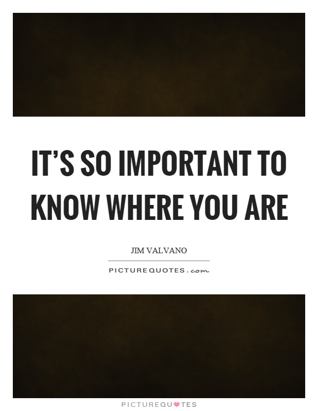 It's so important to know where you are Picture Quote #1