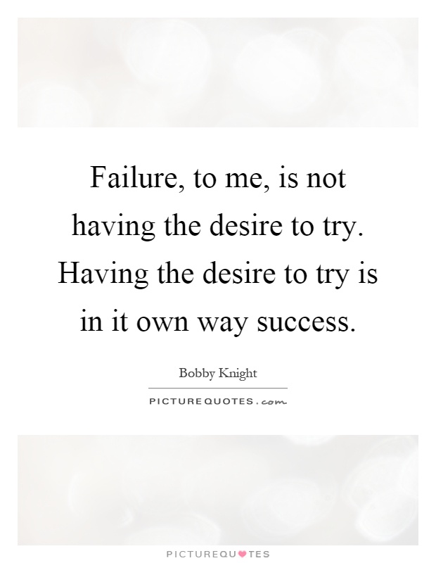 Failure, to me, is not having the desire to try. Having the desire to try is in it own way success Picture Quote #1