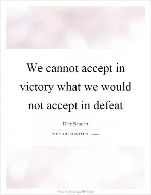 We cannot accept in victory what we would not accept in defeat Picture Quote #1