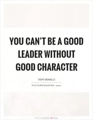 You can’t be a good leader without good character Picture Quote #1