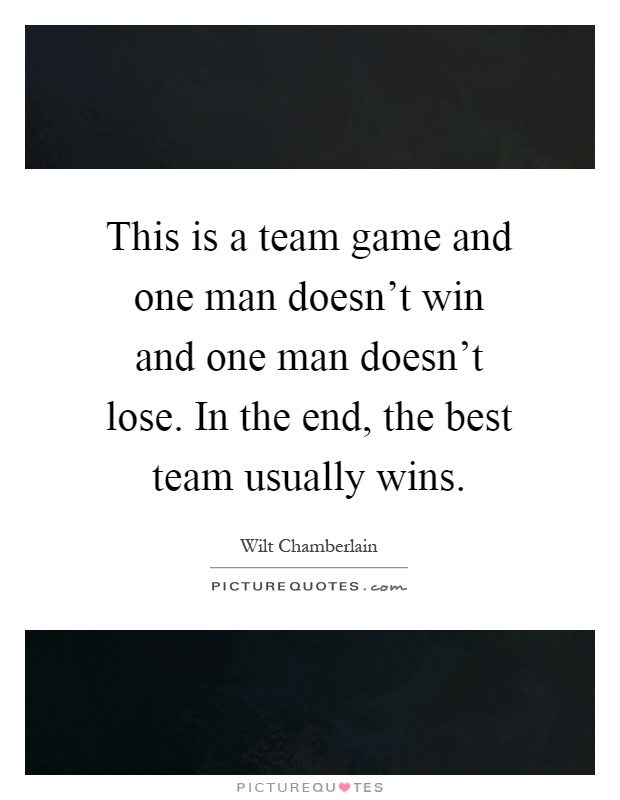This is a team game and one man doesn't win and one man doesn't lose. In the end, the best team usually wins Picture Quote #1