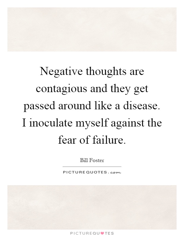 Negative thoughts are contagious and they get passed around like a disease. I inoculate myself against the fear of failure Picture Quote #1