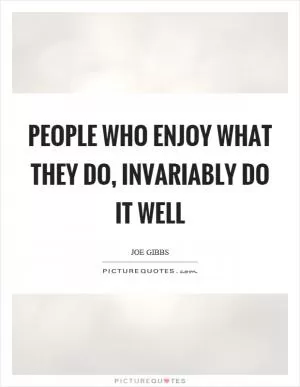 People who enjoy what they do, invariably do it well Picture Quote #1