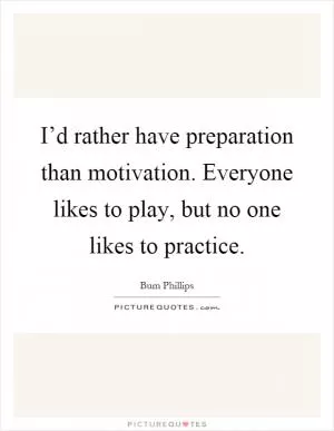 I’d rather have preparation than motivation. Everyone likes to play, but no one likes to practice Picture Quote #1