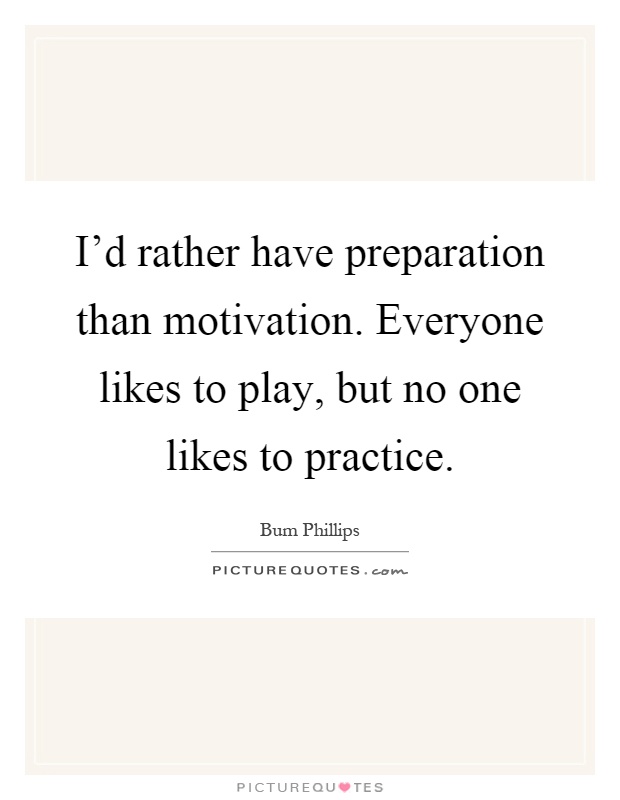 I'd rather have preparation than motivation. Everyone likes to play, but no one likes to practice Picture Quote #1