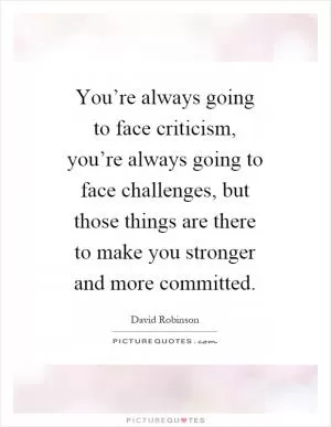 You’re always going to face criticism, you’re always going to face challenges, but those things are there to make you stronger and more committed Picture Quote #1