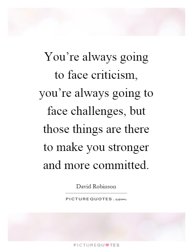 You're always going to face criticism, you're always going to face challenges, but those things are there to make you stronger and more committed Picture Quote #1