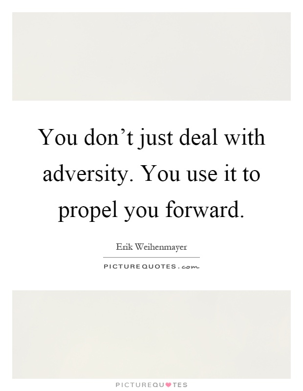 You don't just deal with adversity. You use it to propel you forward Picture Quote #1