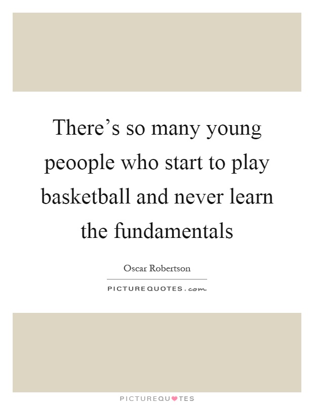 There's so many young peoople who start to play basketball and never learn the fundamentals Picture Quote #1