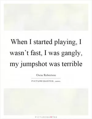 When I started playing, I wasn’t fast, I was gangly, my jumpshot was terrible Picture Quote #1