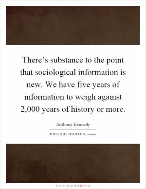 There’s substance to the point that sociological information is new. We have five years of information to weigh against 2,000 years of history or more Picture Quote #1