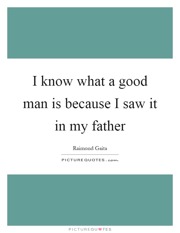 I know what a good man is because I saw it in my father Picture Quote #1