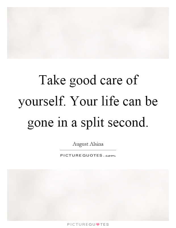 Take good care of yourself. Your life can be gone in a split second Picture Quote #1
