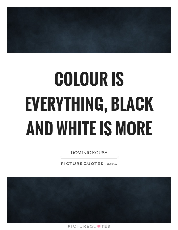 Colour is everything, black and white is more Picture Quote #1