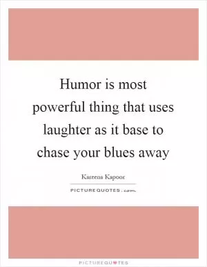 Humor is most powerful thing that uses laughter as it base to chase your blues away Picture Quote #1