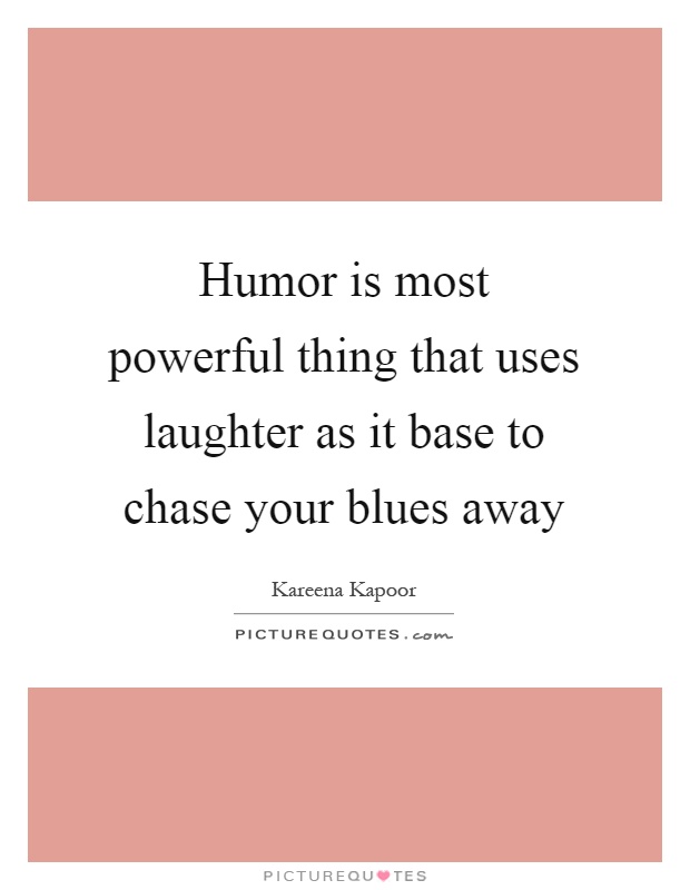 Humor is most powerful thing that uses laughter as it base to chase your blues away Picture Quote #1