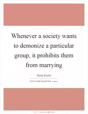 Whenever a society wants to demonize a particular group, it prohibits them from marrying Picture Quote #1