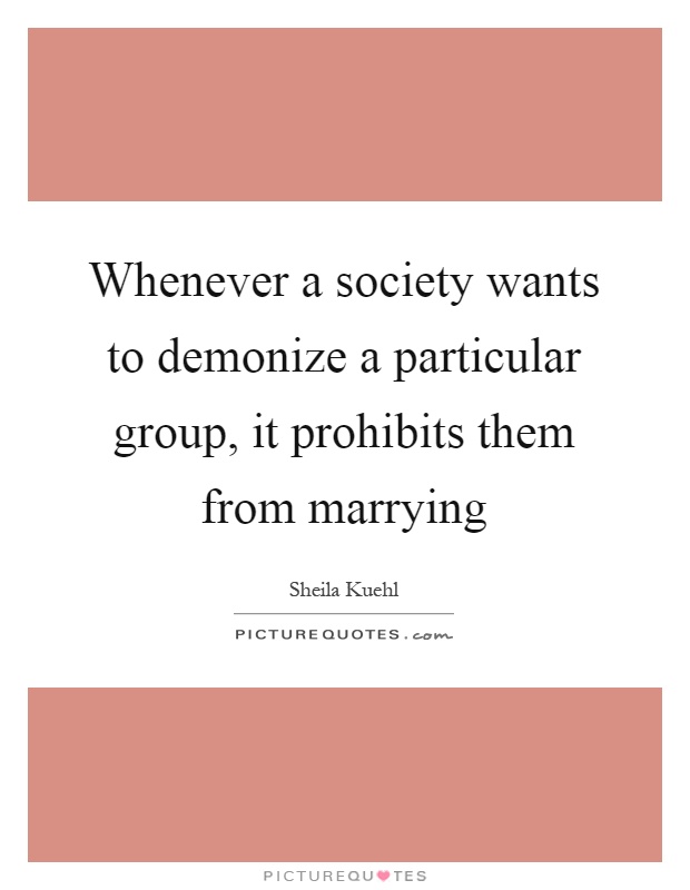 Whenever a society wants to demonize a particular group, it prohibits them from marrying Picture Quote #1