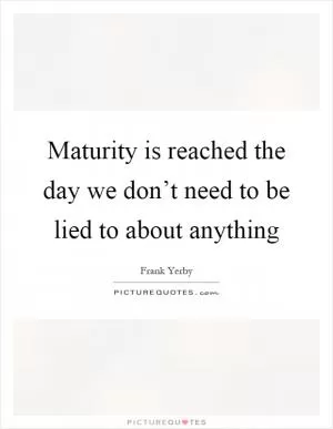 Maturity is reached the day we don’t need to be lied to about anything Picture Quote #1