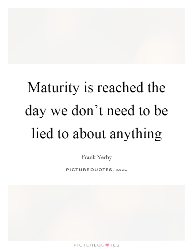 Maturity is reached the day we don't need to be lied to about anything Picture Quote #1