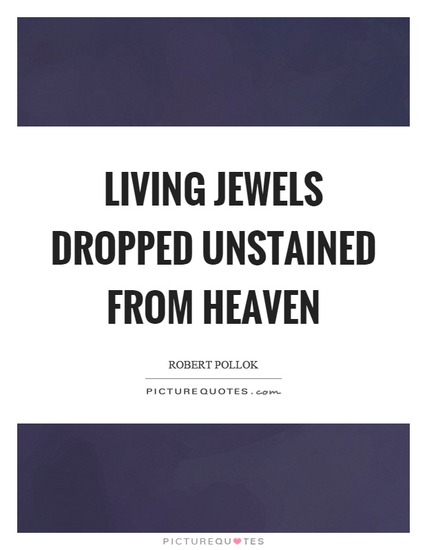 Living jewels dropped unstained from heaven Picture Quote #1