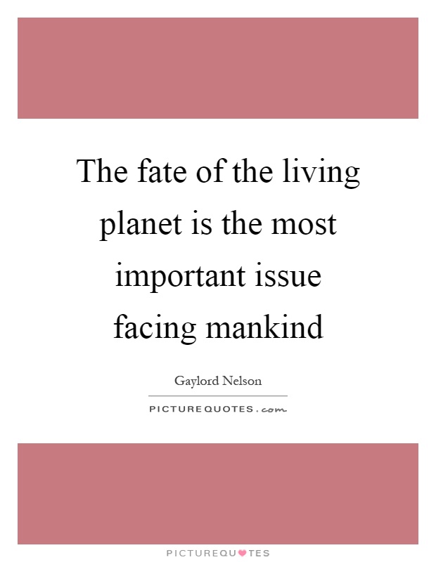 The fate of the living planet is the most important issue facing mankind Picture Quote #1