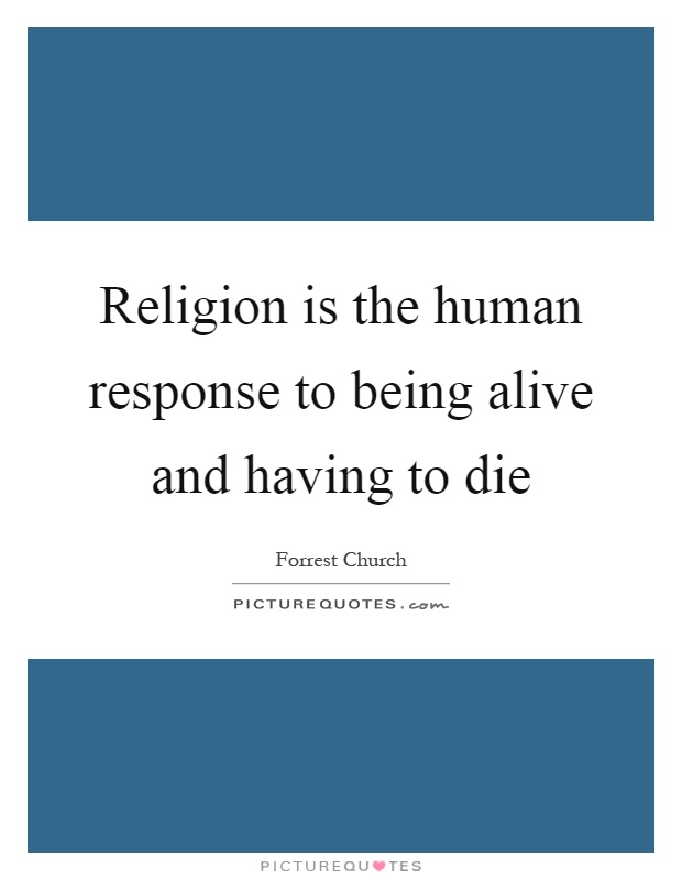 Religion is the human response to being alive and having to die Picture Quote #1