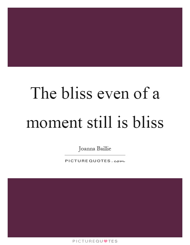 The bliss even of a moment still is bliss Picture Quote #1