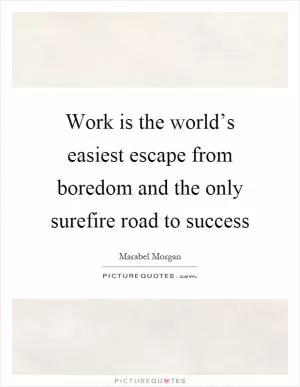 Work is the world’s easiest escape from boredom and the only surefire road to success Picture Quote #1