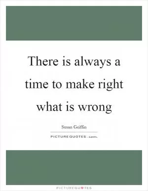 There is always a time to make right what is wrong Picture Quote #1
