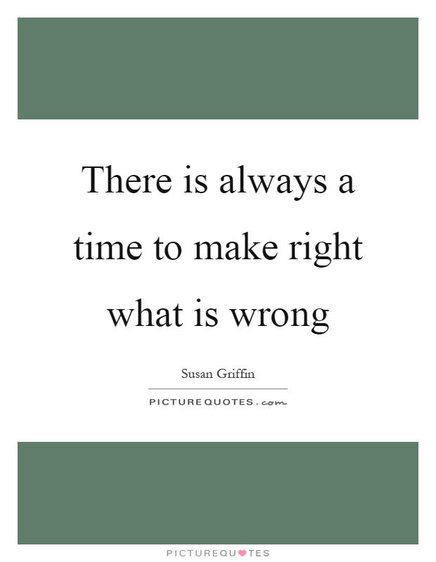 There is always a time to make right what is wrong Picture Quote #1